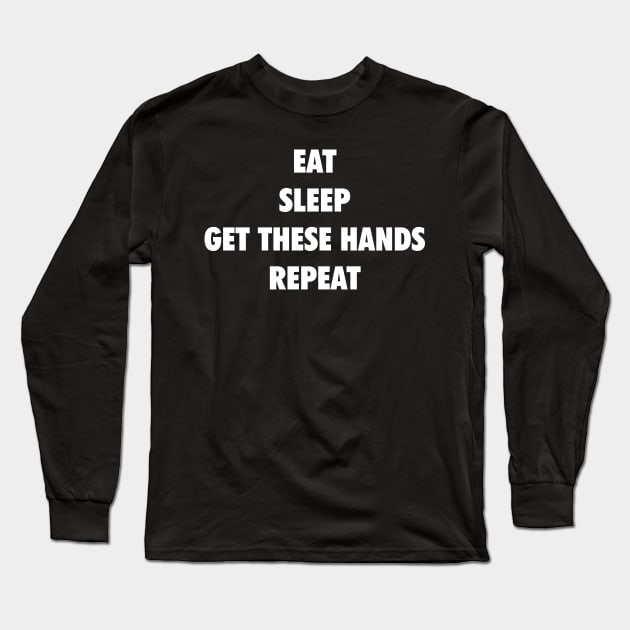 Eat Sleep Get These Hands Repeat (white text) Long Sleeve T-Shirt by Smark Out Moment